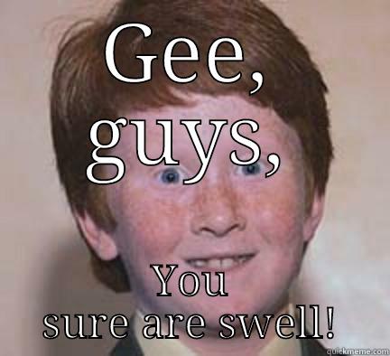 GEE, GUYS, YOU SURE ARE SWELL! Over Confident Ginger