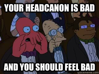 Your headcanon is bad  and you should feel bad  Bad Zoidberg