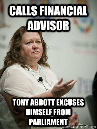 CALLS FINANCIAL ADVISOR TONY ABBOTT EXCUSES HIMSELF FROM PARLIAMENT  Scumbag Gina Rinehart