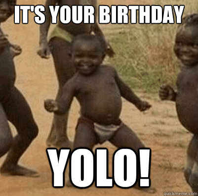 it's your birthday yolo! - it's your birthday yolo!  Third World Success Kid