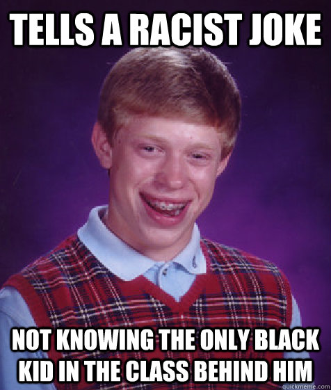 tells a racist joke not knowing the only black kid in the class behind him  Bad Luck Brian