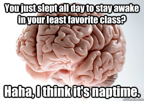 You just slept all day to stay awake in your least favorite class? Haha, I think it's naptime.  Scumbag Brain