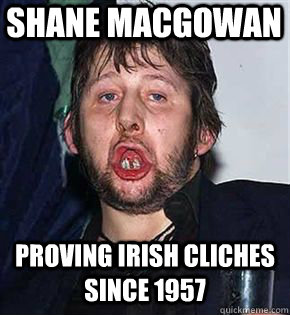 shane macgowan proving irish cliches since 1957   - shane macgowan proving irish cliches since 1957    Misc