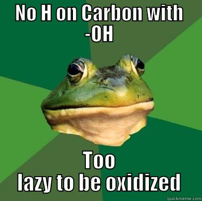 NO H ON CARBON WITH -OH TOO LAZY TO BE OXIDIZED Foul Bachelor Frog