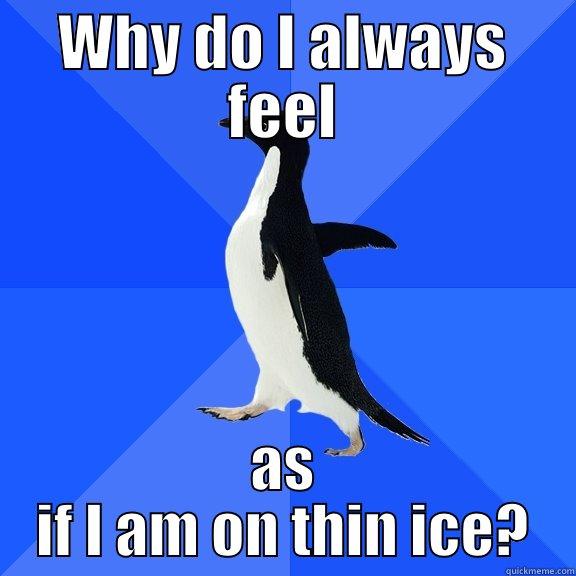 Thin ice penguin - WHY DO I ALWAYS FEEL AS IF I AM ON THIN ICE? Socially Awkward Penguin