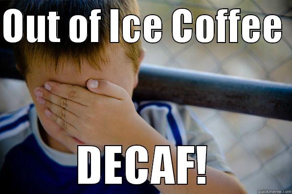 OUT OF ICE COFFEE  DECAF! Confession kid