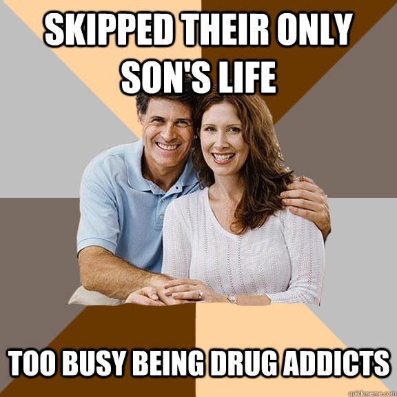 Skipped their only son's life too busy being drug addicts  Scumbag Parents