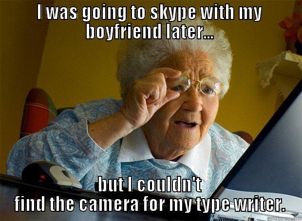 oh grandma - I WAS GOING TO SKYPE WITH MY BOYFRIEND LATER... BUT I COULDN'T FIND THE CAMERA FOR MY TYPE WRITER. Grandma finds the Internet