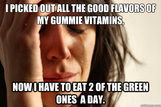 I picked out all the good flavors of my gummie vitamins, now i have to eat 2 of the green ones  a day. - I picked out all the good flavors of my gummie vitamins, now i have to eat 2 of the green ones  a day.  First World Problems