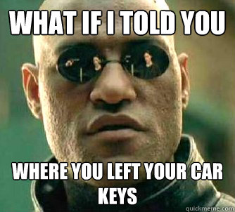 What if I told you Where you left your car keys  What if I told you