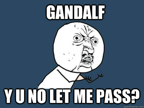 Gandalf Y u no let me pass? - Gandalf Y u no let me pass?  Y U No