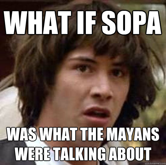 What if SOPA Was What the Mayans were talking about  conspiracy keanu