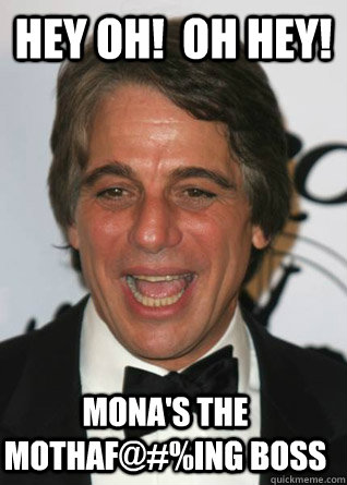 Hey Oh!  Oh Hey! Mona's the Mothaf@#%ing Boss  Tony Danza