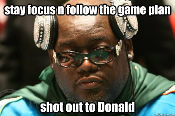 stay focus n follow the game plan shot out to Donald  