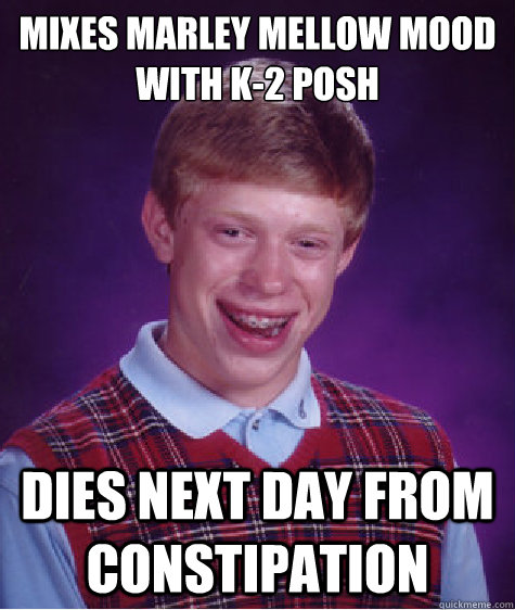 Mixes marley mellow mood with k-2 posh dies next day from constipation  Bad Luck Brian