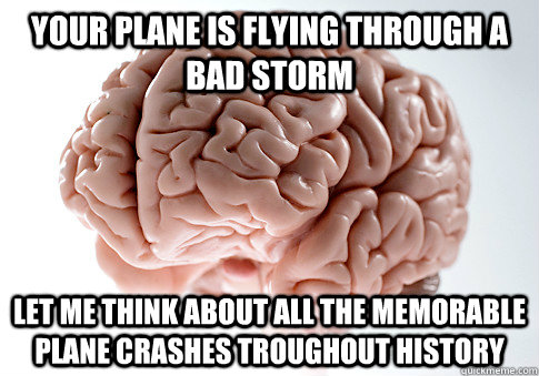 Your plane is flying through a bad storm Let me think about all the memorable plane crashes troughout history  Scumbag Brain