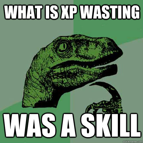 What is XP Wasting was a skill - What is XP Wasting was a skill  Philosoraptor