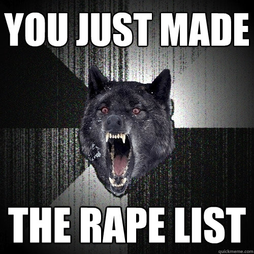 you just made the rape list  Insanity Wolf