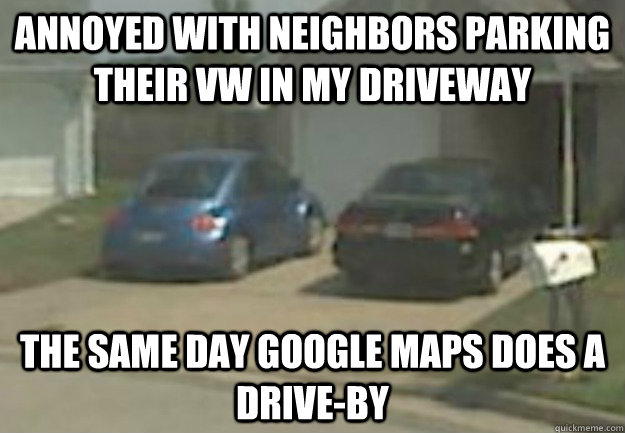 annoyed with neighbors parking their VW in my driveway The same day Google Maps does a drive-by - annoyed with neighbors parking their VW in my driveway The same day Google Maps does a drive-by  Misc