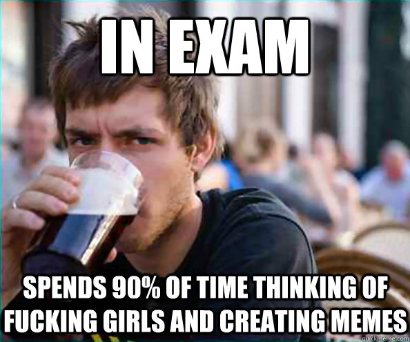 In exam Spends 90% of time thinking of fucking girls and creating memes - In exam Spends 90% of time thinking of fucking girls and creating memes  Lazy College Senior