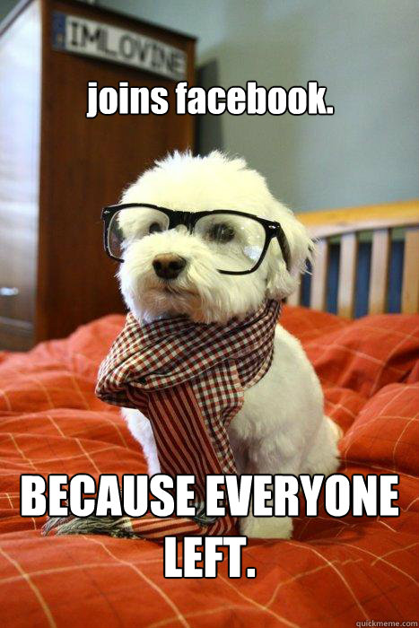 joins facebook. BECAUSE EVERYONE LEFT.  Hipster Dog