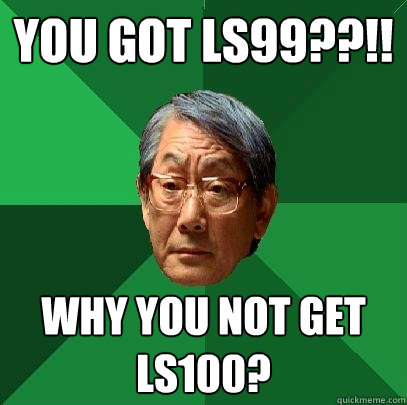 You got LS99??!! Why you not get LS100?  High Expectations Asian Father