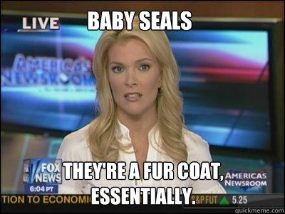 Baby Seals They're a Fur Coat, essentially. - Baby Seals They're a Fur Coat, essentially.  Megyn Kelly