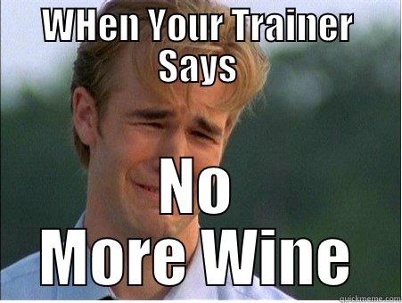 trainer says no more wine - WHEN YOUR TRAINER SAYS NO MORE WINE 1990s Problems