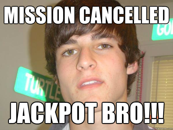 mission cancelled jackpot bro!!!  