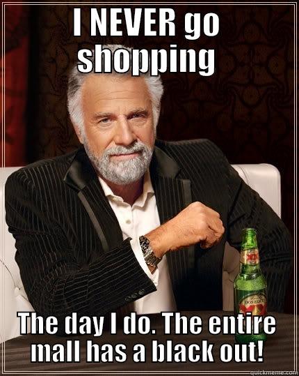 The Dude - I NEVER GO SHOPPING THE DAY I DO. THE ENTIRE MALL HAS A BLACK OUT! The Most Interesting Man In The World