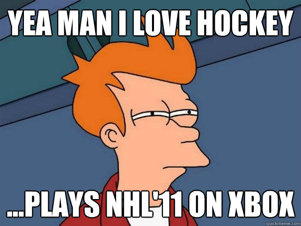 yea man i love hockey ...plays nhl'11 on xbox  Futurama Fry