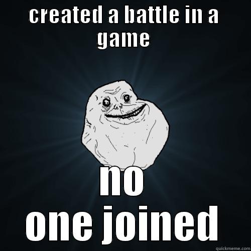 CREATED A BATTLE IN A GAME NO ONE JOINED Forever Alone