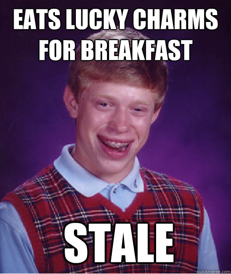 Eats Lucky Charms For Breakfast Stale Bad Luck Brian Quickmeme