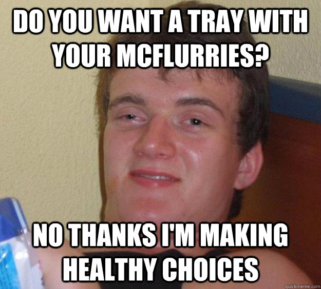 Do you want a tray with your McFlurries? No thanks I'm making healthy choices  10 Guy
