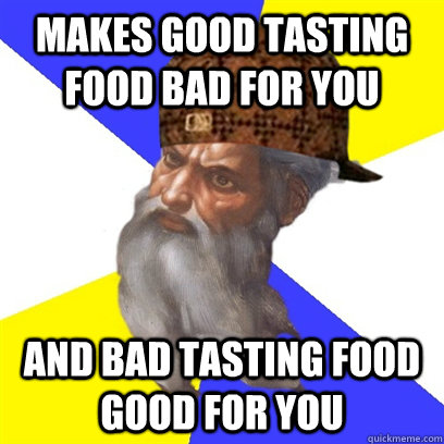 Makes good tasting food bad for you and bad tasting food good for you  Scumbag God