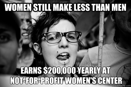 Women Still Make Less than Men earns $200,000 yearly at
 not-for-profit women's center  Hypocrite Feminist