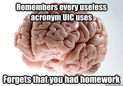 Remembers every useless acronym UIC uses Forgets that you had homework   Scumbag Brain