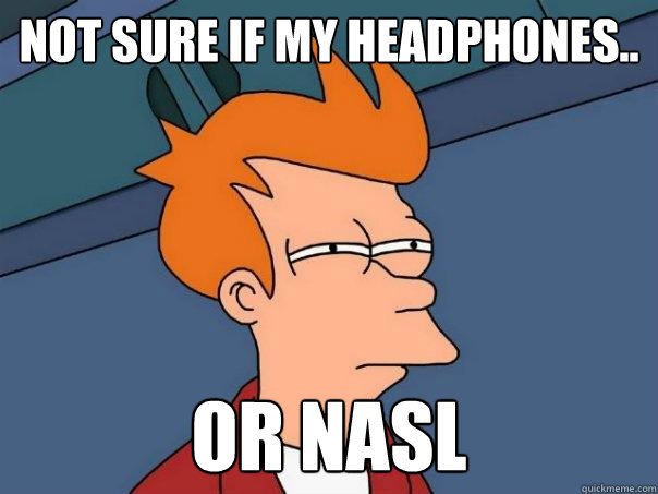 not sure if my headphones.. or nasl  Futurama Fry