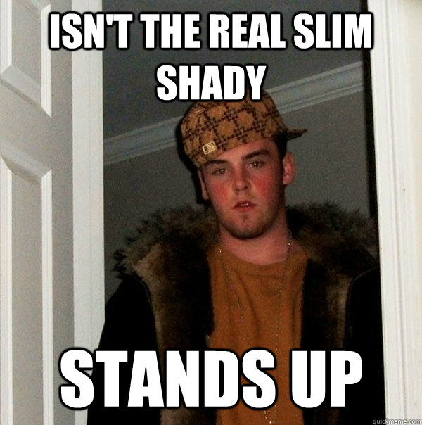 Isn't the real slim shady stands up - Isn't the real slim shady stands up  Scumbag Steve