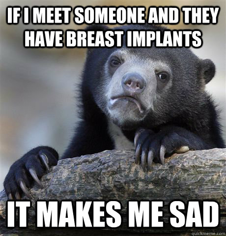 If I meet someone and they have breast implants It makes me sad - If I meet someone and they have breast implants It makes me sad  Confession Bear