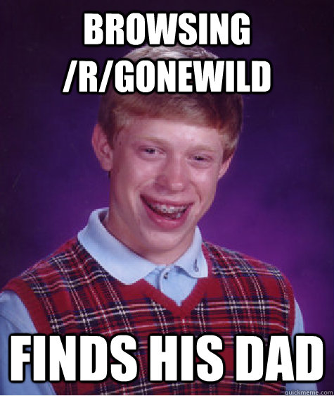 browsing /r/gonewild finds his dad  Bad Luck Brian