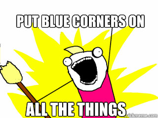 put blue corners on all the things  All The Things