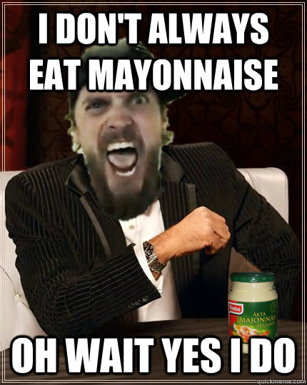 I don't always eat mayonnaise Oh wait yes I do - I don't always eat mayonnaise Oh wait yes I do  Misc