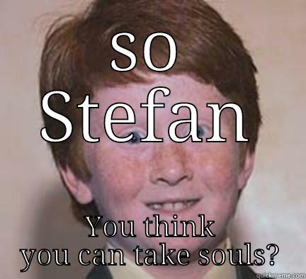 SO STEFAN YOU THINK YOU CAN TAKE SOULS? Over Confident Ginger