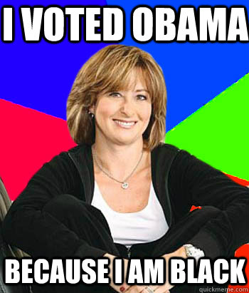 i voted obama because i am black  Sheltering Suburban Mom