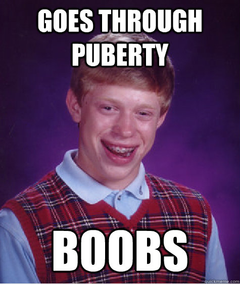 goes through puberty boobs - goes through puberty boobs  Bad Luck Brian