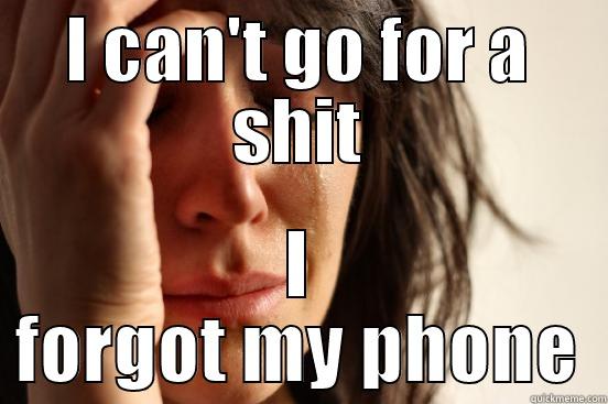 Going to the toilet today - I CAN'T GO FOR A SHIT I FORGOT MY PHONE First World Problems