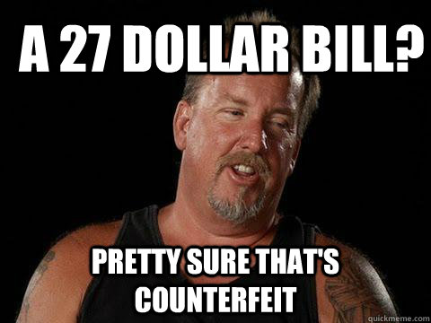 A 27 Dollar Bill? Pretty Sure That's Counterfeit  Darrell Sheets