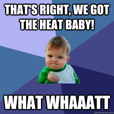 THAT'S RIGHT, WE GOT THE HEAT BABY! WHAT WHAAATT - THAT'S RIGHT, WE GOT THE HEAT BABY! WHAT WHAAATT  Success Kid