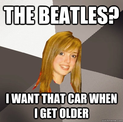 The Beatles? I want that car when I get older  Musically Oblivious 8th Grader